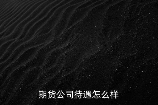 期貨公司待遇怎么樣