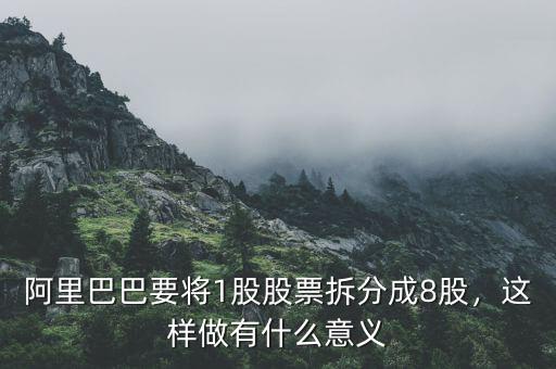 阿里巴巴要將1股股票拆分成8股，這樣做有什么意義