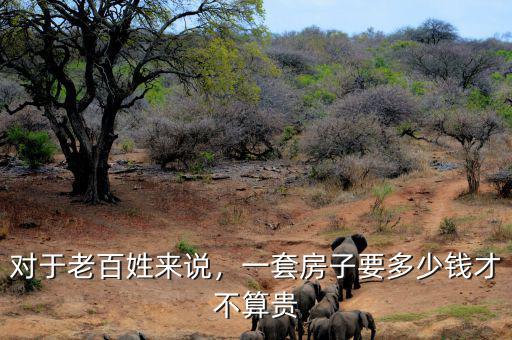 對(duì)于老百姓來說，一套房子要多少錢才不算貴