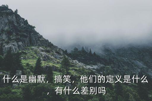 什么是幽默，搞笑，他們的定義是什么，有什么差別嗎