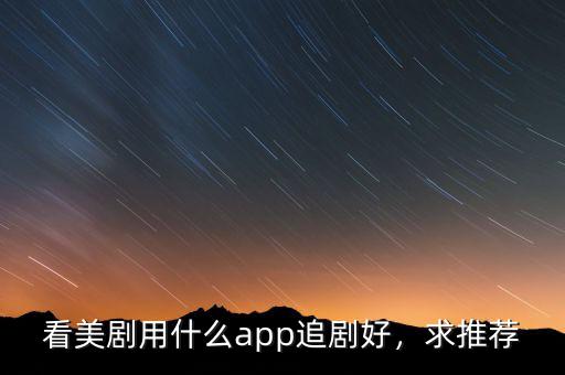 美股用什么app比較好,看美劇用什么app追劇好