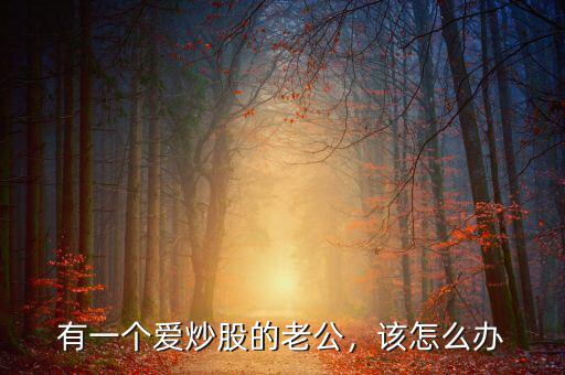 有一個愛炒股的老公，該怎么辦