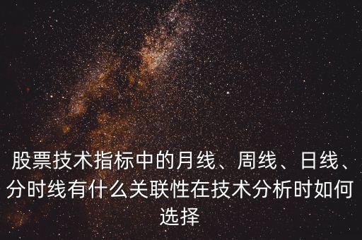 股票技術(shù)指標(biāo)中的月線、周線、日線、分時(shí)線有什么關(guān)聯(lián)性在技術(shù)分析時(shí)如何選擇