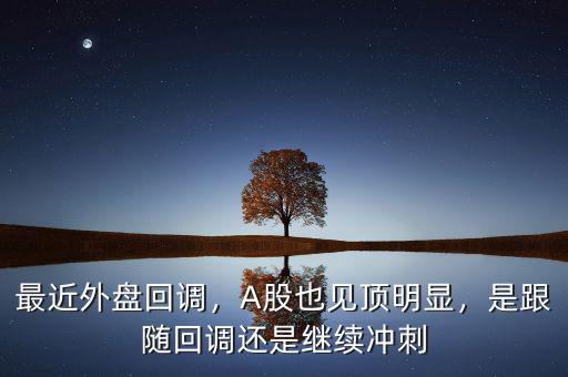 最近外盤回調(diào)，A股也見頂明顯，是跟隨回調(diào)還是繼續(xù)沖刺
