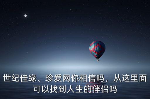 世紀(jì)佳緣、珍愛網(wǎng)你相信嗎，從這里面可以找到人生的伴侶嗎