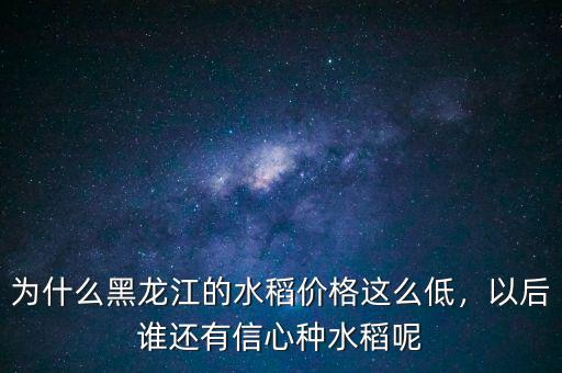 為什么黑龍江的水稻價格這么低，以后誰還有信心種水稻呢