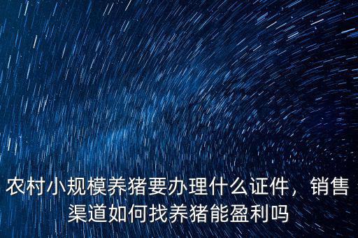 農(nóng)村小規(guī)模養(yǎng)豬要辦理什么證件，銷售渠道如何找養(yǎng)豬能盈利嗎