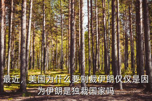 最近，美國為什么要制裁伊朗僅僅是因為伊朗是獨裁國家嗎