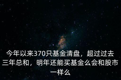 今年以來(lái)370只基金清盤(pán)，超過(guò)過(guò)去三年總和，明年還能買(mǎi)基金么會(huì)和股市一樣么