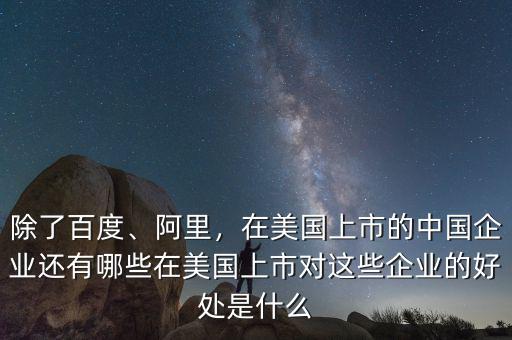除了百度、阿里，在美國(guó)上市的中國(guó)企業(yè)還有哪些在美國(guó)上市對(duì)這些企業(yè)的好處是什么