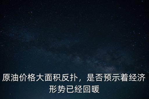 原油價(jià)格大面積反撲，是否預(yù)示著經(jīng)濟(jì)形勢已經(jīng)回暖