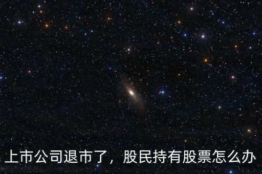 上市公司退市了，股民持有股票怎么辦
