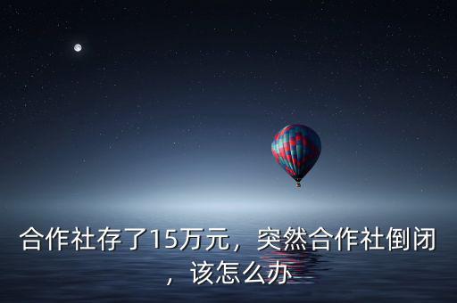 合作社存了15萬(wàn)元，突然合作社倒閉，該怎么辦