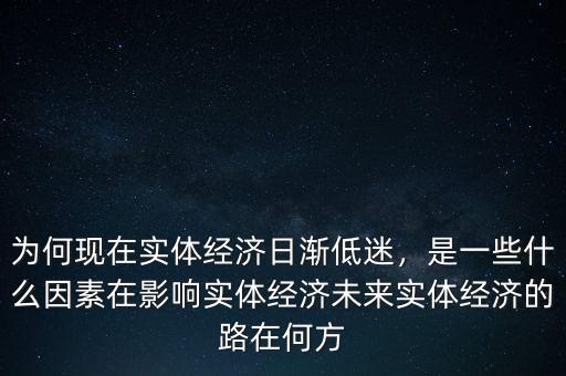 為何現(xiàn)在實體經(jīng)濟(jì)日漸低迷，是一些什么因素在影響實體經(jīng)濟(jì)未來實體經(jīng)濟(jì)的路在何方