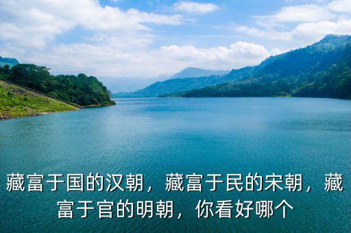 藏富于國的漢朝，藏富于民的宋朝，藏富于官的明朝，你看好哪個(gè)