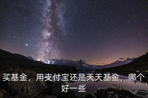 買基金，用支付寶還是天天基金，哪個(gè)好一些