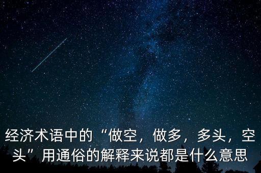 經(jīng)濟術(shù)語中的“做空，做多，多頭，空頭”用通俗的解釋來說都是什么意思