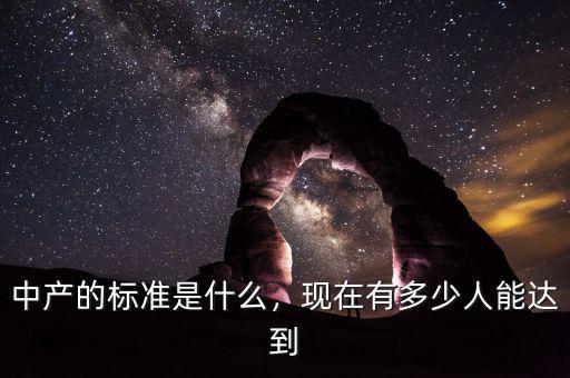 中產(chǎn)的標準是什么，現(xiàn)在有多少人能達到