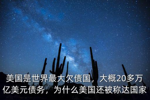 美國是世界最大欠債國，大概20多萬億美元債務，為什么美國還被稱達國家
