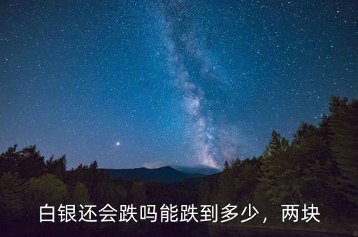 白銀還會(huì)跌嗎能跌到多少，兩塊