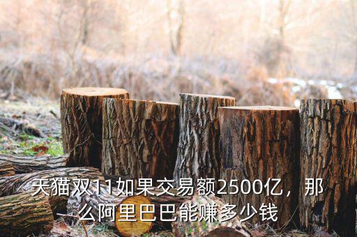 天貓雙11如果交易額2500億，那么阿里巴巴能賺多少錢