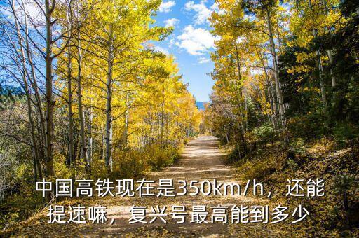 中國高鐵現(xiàn)在是350km/h，還能提速嘛，復(fù)興號(hào)最高能到多少