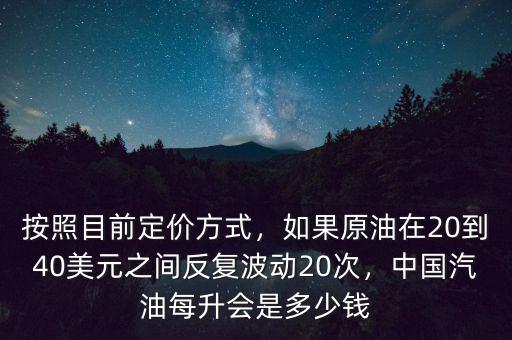 按照目前定價(jià)方式，如果原油在20到40美元之間反復(fù)波動20次，中國汽油每升會是多少錢
