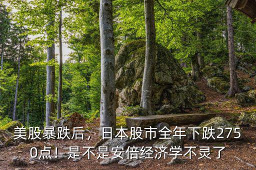美股暴跌后，日本股市全年下跌2750點(diǎn)！是不是安倍經(jīng)濟(jì)學(xué)不靈了