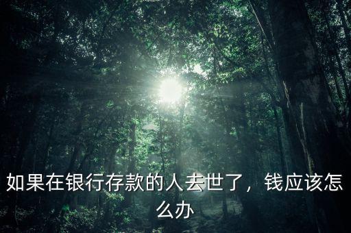 如果在銀行存款的人去世了，錢應(yīng)該怎么辦