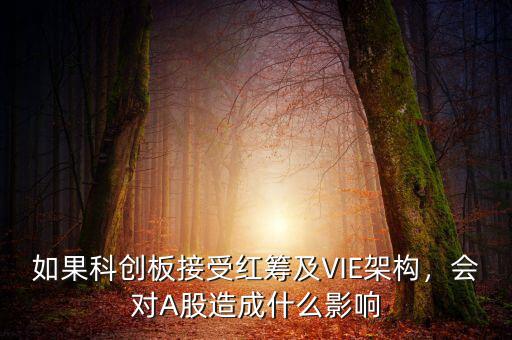 如果科創(chuàng)板接受紅籌及VIE架構(gòu)，會對A股造成什么影響