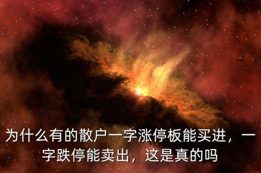 為什么有的散戶一字漲停板能買進(jìn)，一字跌停能賣出，這是真的嗎