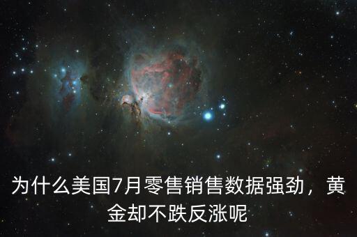 為什么美國7月零售銷售數(shù)據(jù)強勁，黃金卻不跌反漲呢