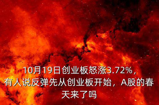 10月19日創(chuàng)業(yè)板怒漲3.72%，有人說反彈先從創(chuàng)業(yè)板開始，A股的春天來了嗎