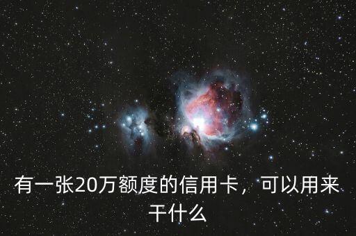 有一張20萬(wàn)額度的信用卡，可以用來(lái)干什么