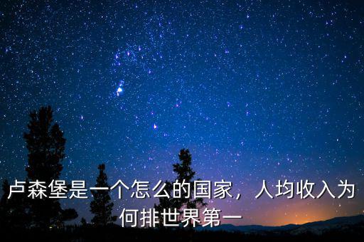 盧森堡是一個(gè)怎么的國家，人均收入為何排世界第一