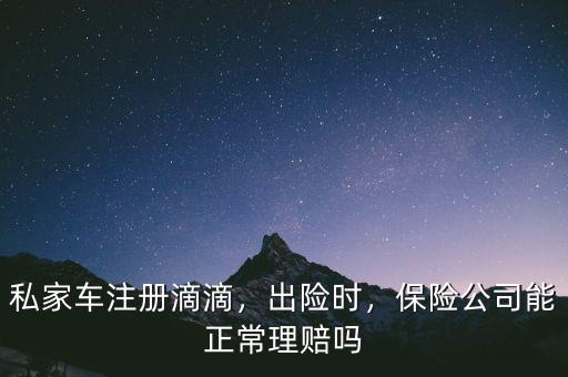 私家車注冊(cè)滴滴，出險(xiǎn)時(shí)，保險(xiǎn)公司能正常理賠嗎