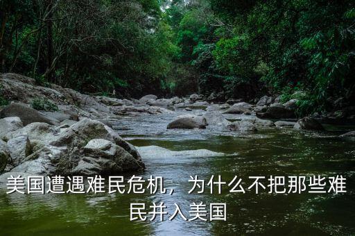 美國遭遇難民危機(jī)，為什么不把那些難民并入美國