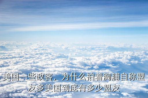 美國一些政客，為什么拍著胸脯自稱盟友多美國到底有多少盟友
