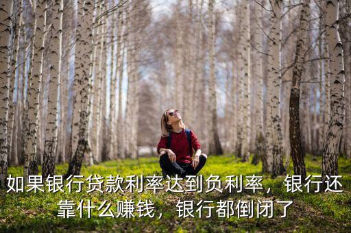 如果銀行貸款利率達(dá)到負(fù)利率，銀行還靠什么賺錢，銀行都倒閉了