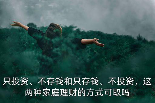 只投資、不存錢和只存錢、不投資，這兩種家庭理財?shù)姆绞娇扇? class=