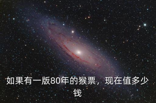 如果有一版80年的猴票，現(xiàn)在值多少錢