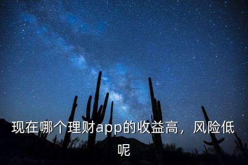 現(xiàn)在哪個理財app的收益高，風險低呢