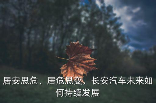居安思危、居危思變，長安汽車未來如何持續(xù)發(fā)展