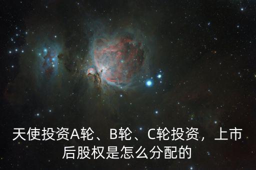天使投資A輪、B輪、C輪投資，上市后股權(quán)是怎么分配的