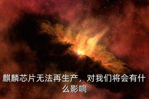 麒麟芯片無法再生產(chǎn)，對(duì)我們將會(huì)有什么影響