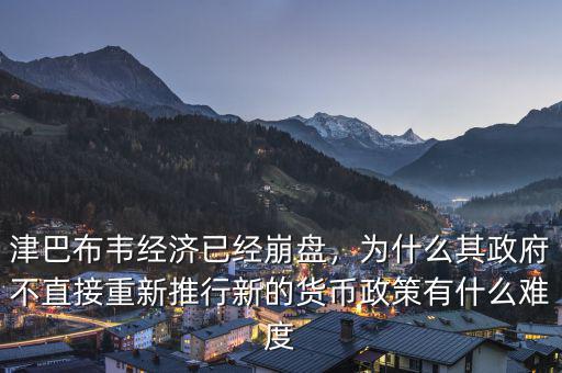 津巴布韋經(jīng)濟(jì)已經(jīng)崩盤，為什么其政府不直接重新推行新的貨幣政策有什么難度