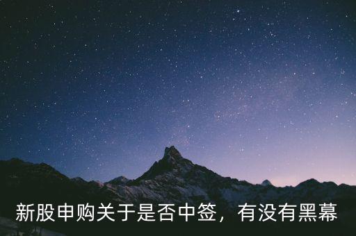 新股申購(gòu)關(guān)于是否中簽，有沒有黑幕