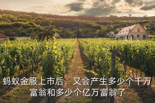 螞蟻金服上市后，又會產(chǎn)生多少個千萬富翁和多少個億萬富翁了