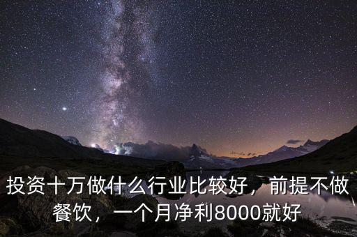 投資十萬做什么行業(yè)比較好，前提不做餐飲，一個月凈利8000就好