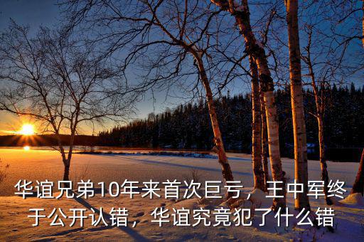 華誼兄弟10年來首次巨虧，王中軍終于公開認(rèn)錯，華誼究竟犯了什么錯